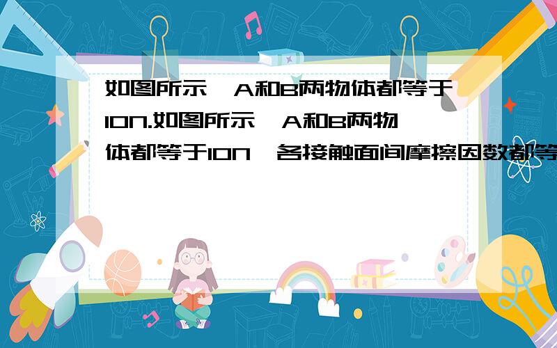 如图所示,A和B两物体都等于10N.如图所示,A和B两物体都等于10N,各接触面间摩擦因数都等于0.3,同时有F=1N的两个水平力在用A和B上.A和B均静止,则地面对B和B对A的摩擦力分别为A.6N 3N B.1N 1N C.0N 1ND.0N