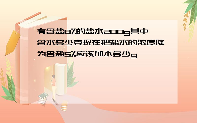 有含盐8%的盐水200g其中含水多少克现在把盐水的浓度降为含盐5%应该加水多少g