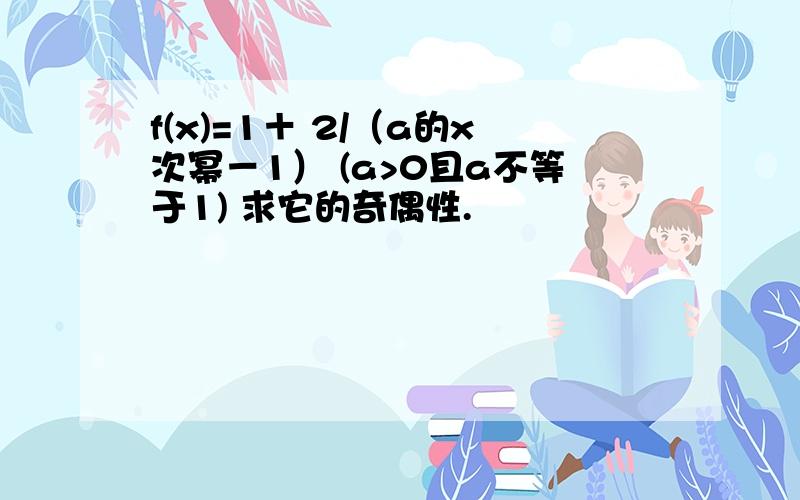 f(x)=1＋ 2/（a的x次幂－1） (a>0且a不等于1) 求它的奇偶性.