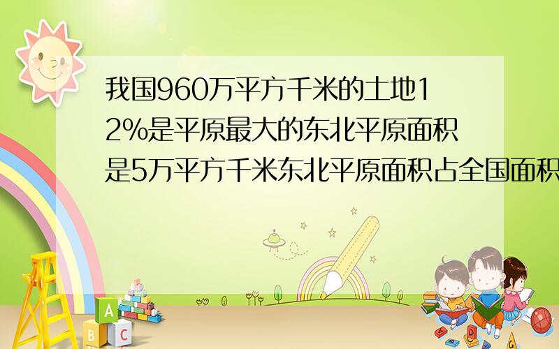 我国960万平方千米的土地12%是平原最大的东北平原面积是5万平方千米东北平原面积占全国面积的百分之几?百分号前要保留一位小数