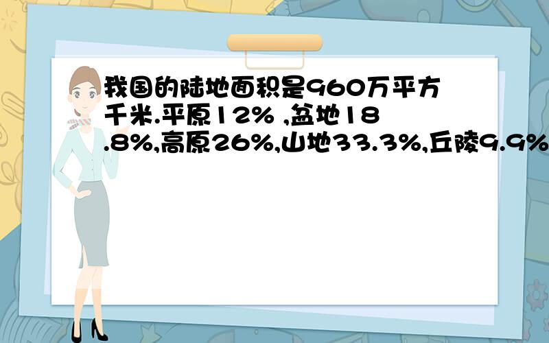 我国的陆地面积是960万平方千米.平原12% ,盆地18.8%,高原26%,山地33.3%,丘陵9.9%,面积各是多少?