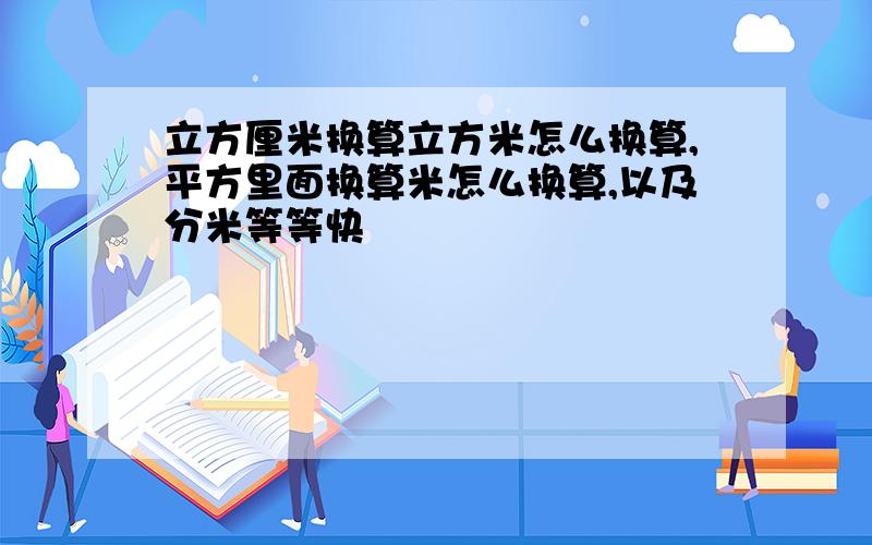 立方厘米换算立方米怎么换算,平方里面换算米怎么换算,以及分米等等快