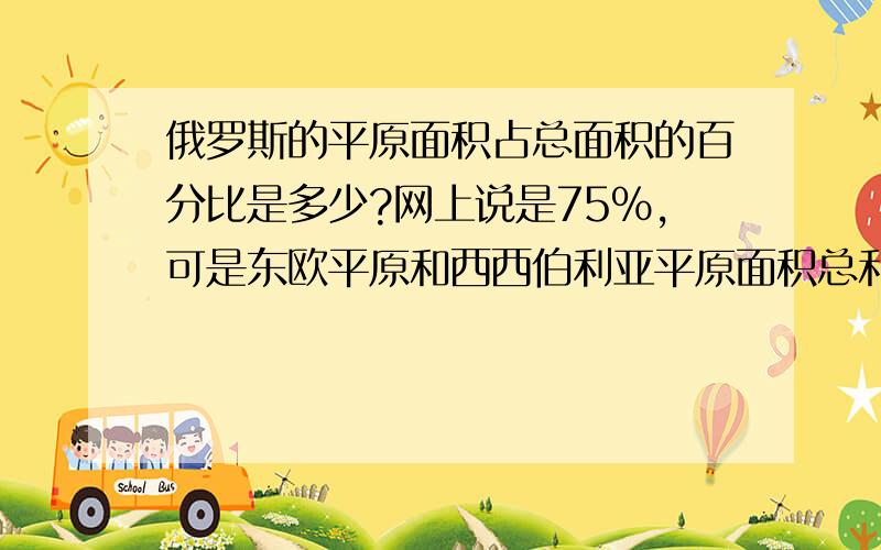 俄罗斯的平原面积占总面积的百分比是多少?网上说是75%,可是东欧平原和西西伯利亚平原面积总和只有660万平方千米,俄罗斯国土面积1700多万平方千米,怎么算都不对啊!