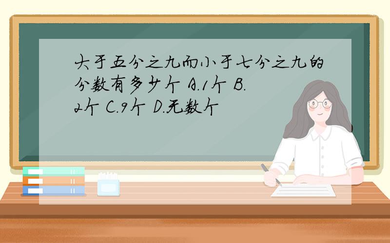 大于五分之九而小于七分之九的分数有多少个 A.1个 B.2个 C.9个 D.无数个