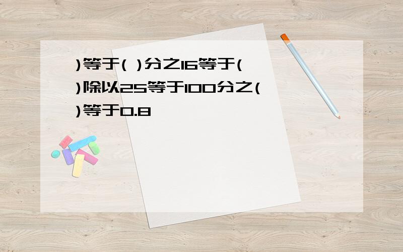 )等于( )分之16等于( )除以25等于100分之( )等于0.8