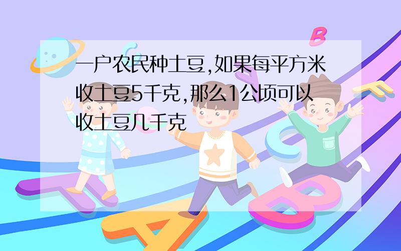 一户农民种土豆,如果每平方米收土豆5千克,那么1公顷可以收土豆几千克