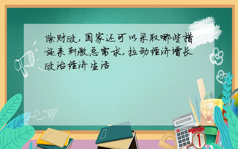 除财政,国家还可以采取哪些措施来刺激总需求,拉动经济增长政治经济生活