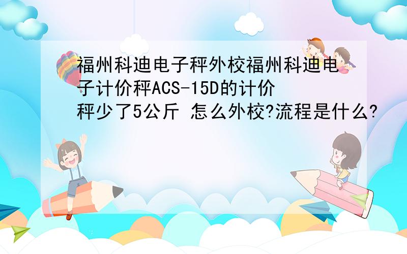 福州科迪电子秤外校福州科迪电子计价秤ACS-15D的计价秤少了5公斤 怎么外校?流程是什么?