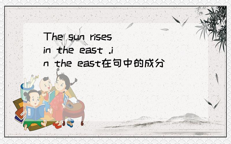 The sun rises in the east .in the east在句中的成分