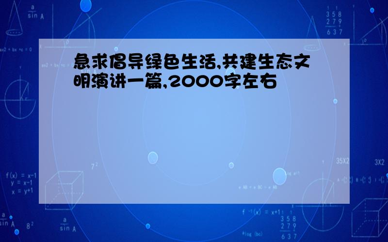 急求倡导绿色生活,共建生态文明演讲一篇,2000字左右