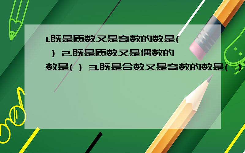 1.既是质数又是奇数的数是( ) 2.既是质数又是偶数的数是( ) 3.既是合数又是奇数的数是( ）4.既是合数又是偶数的数是（ )