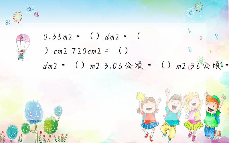 0.35m2＝（）dm2＝（）cm2 720cm2＝（）dm2＝（）m2 3.05公顷＝（）m2 36公顷＝（）平方千米