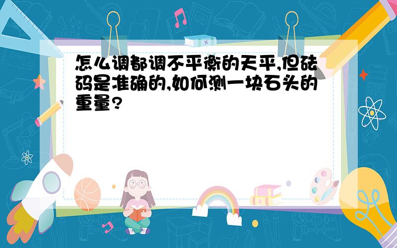 怎么调都调不平衡的天平,但砝码是准确的,如何测一块石头的重量?