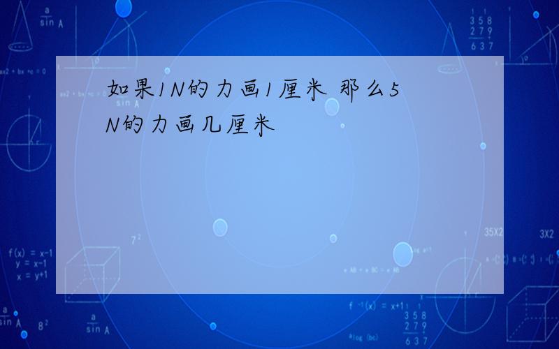 如果1N的力画1厘米 那么5N的力画几厘米