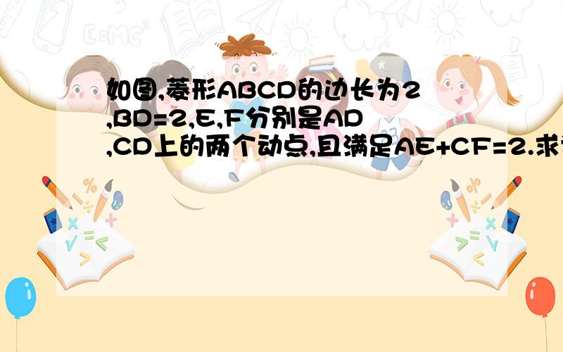 如图,菱形ABCD的边长为2,BD=2,E,F分别是AD,CD上的两个动点,且满足AE+CF=2.求证（1）△BDE≌△BCF（2）判断△BEF的形状（3）试探究△DEF的周长是否存在最小值,如果不存在,请说明理由,如果存在,请计