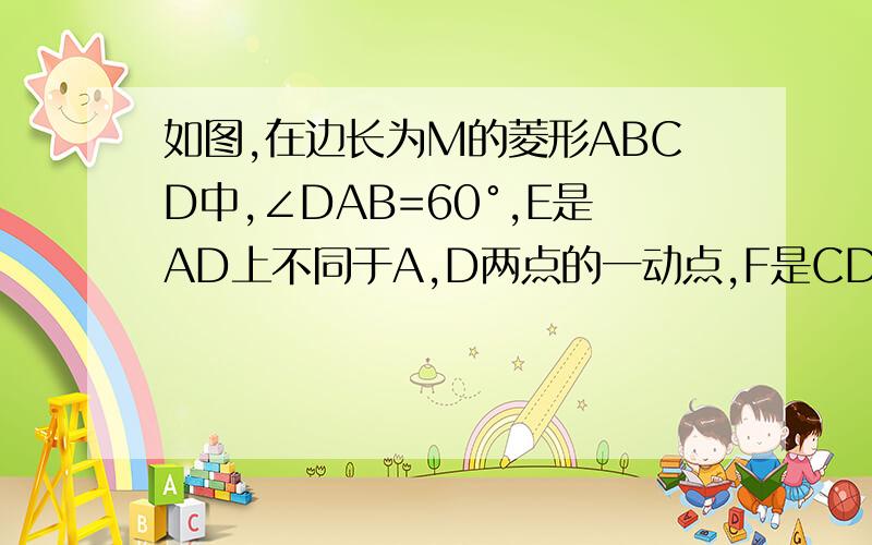 如图,在边长为M的菱形ABCD中,∠DAB=60°,E是AD上不同于A,D两点的一动点,F是CD上一动点,且AE+CF=m.1.试说明:无论E,F怎样移动,△BEF总是等边三角形2.求△BEF面积的最小值.