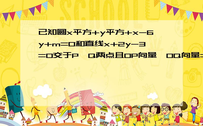 已知圆x平方+y平方+x-6y+m=0和直线x+2y-3=0交于P,Q两点且OP向量*OQ向量=0(O为坐标原点),求该圆的圆心坐标及半径