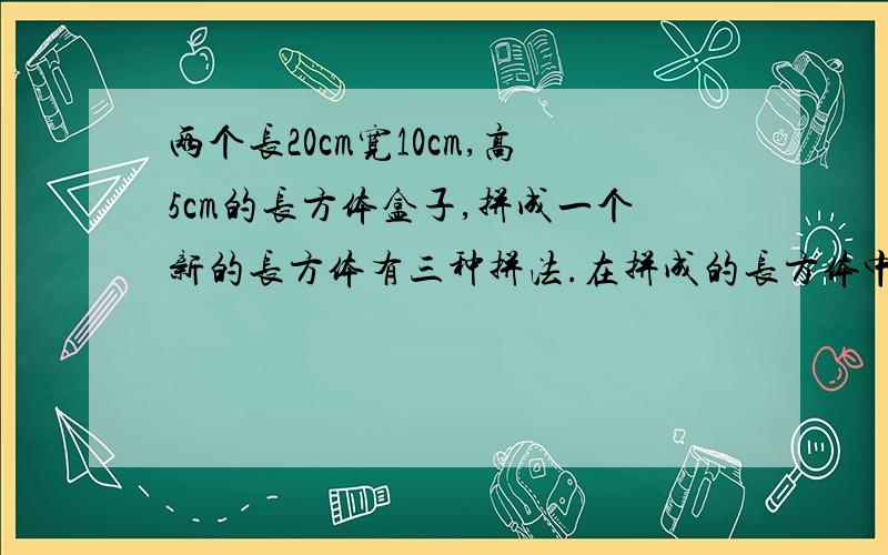 两个长20cm宽10cm,高5cm的长方体盒子,拼成一个新的长方体有三种拼法.在拼成的长方体中,面积最小的是多少有算式