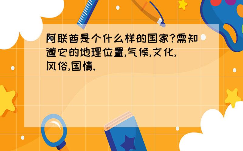 阿联酋是个什么样的国家?需知道它的地理位置,气候,文化,风俗,国情.