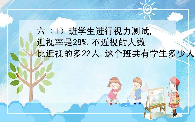 六（1）班学生进行视力测试,近视率是28%,不近视的人数比近视的多22人.这个班共有学生多少人?