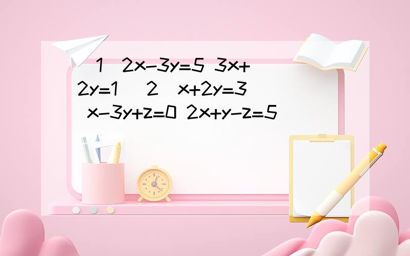 （1）2x-3y=5 3x+2y=1 （2）x+2y=3 x-3y+z=0 2x+y-z=5