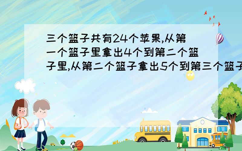 三个篮子共有24个苹果,从第一个篮子里拿出4个到第二个篮子里,从第二个篮子拿出5个到第三个篮子里,那么三个篮子里的苹果数量一样.第二个篮子原来有多少个苹果?用算式求