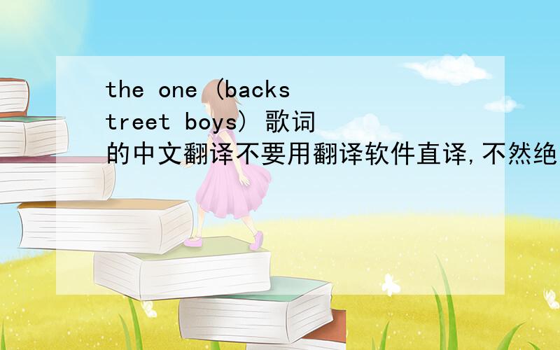 the one (backstreet boys) 歌词的中文翻译不要用翻译软件直译,不然绝不给你加分,因为我也试过,根本行不通.