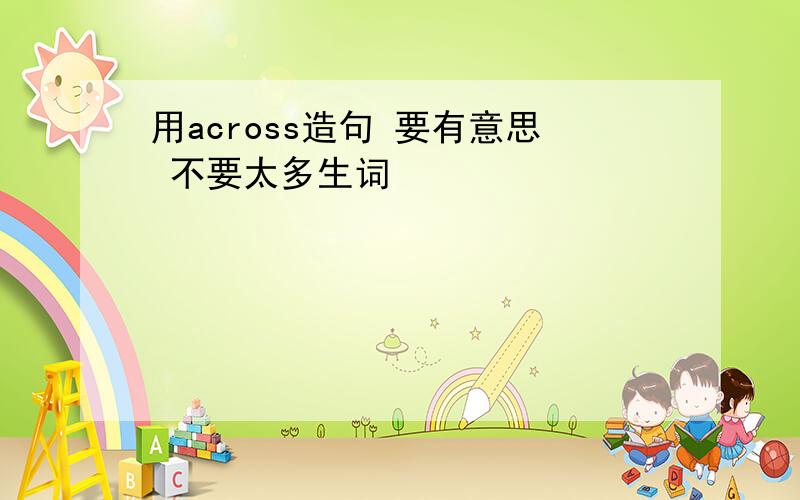 用across造句 要有意思 不要太多生词