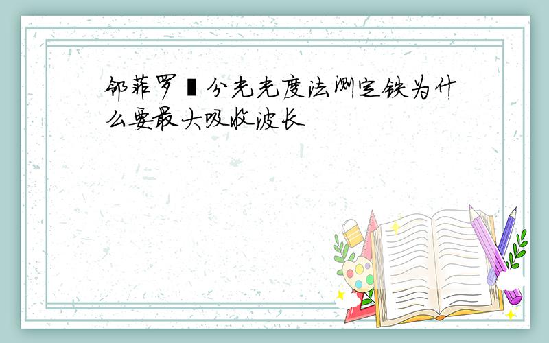 邻菲罗啉分光光度法测定铁为什么要最大吸收波长