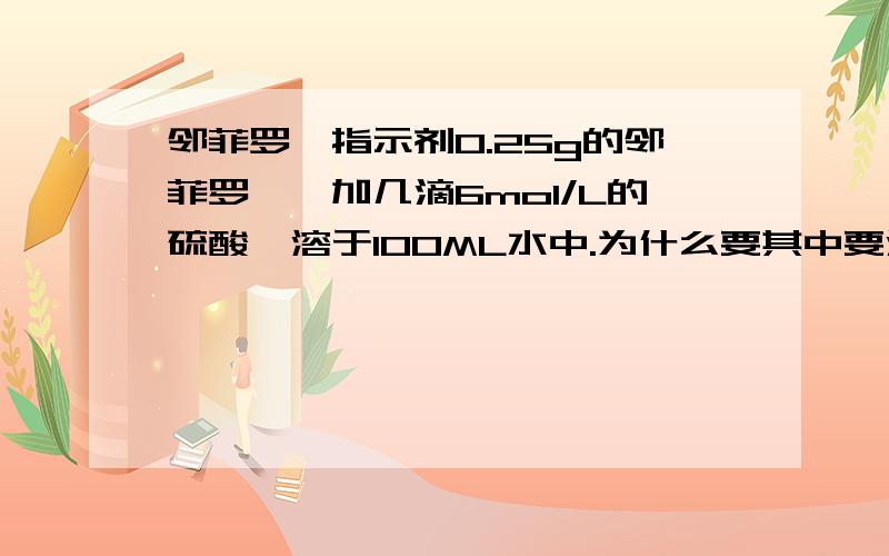 邻菲罗啉指示剂0.25g的邻菲罗啉,加几滴6mol/L的硫酸,溶于100ML水中.为什么要其中要滴加硫酸?还有这样配制出来的浓度是多少呢?