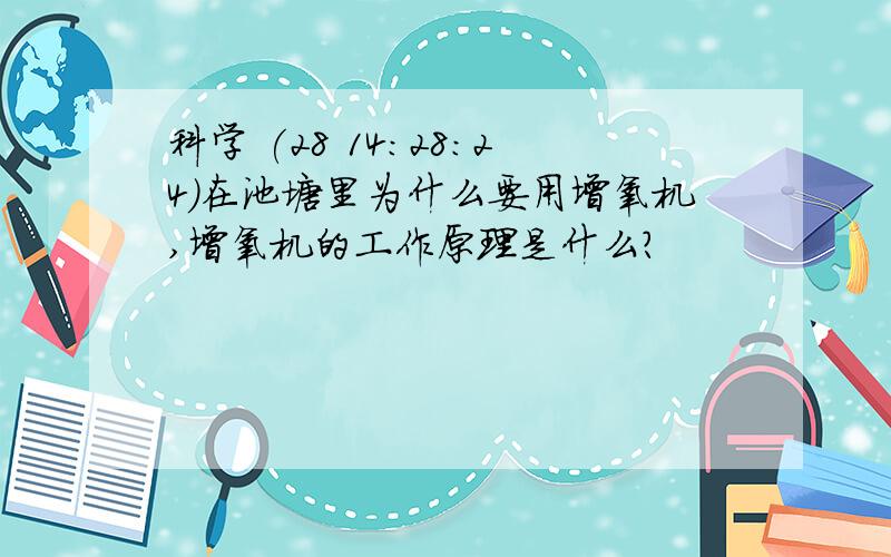 科学 (28 14:28:24)在池塘里为什么要用增氧机,增氧机的工作原理是什么?