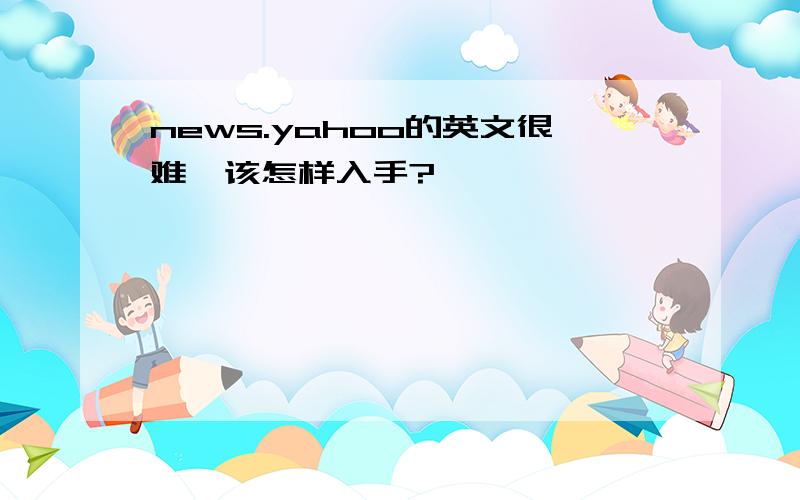 news.yahoo的英文很难,该怎样入手?