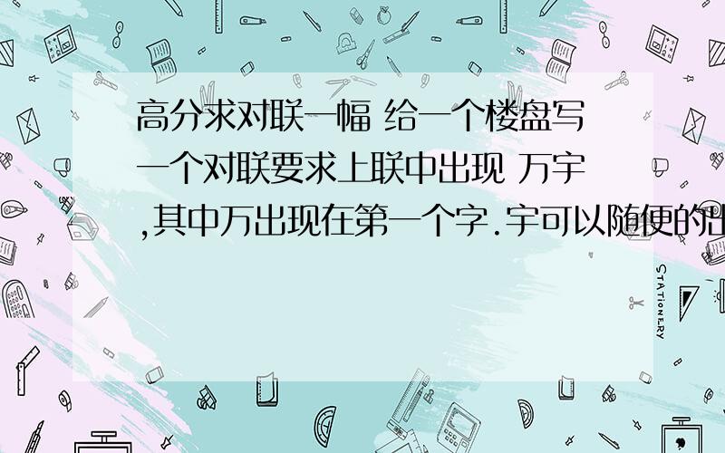 高分求对联一幅 给一个楼盘写一个对联要求上联中出现 万宇,其中万出现在第一个字.宇可以随便的出现,下联中出现 亿丰,其中亿出现在第一个字,丰最好跟上联的宇出现在同一顺序上,比如都