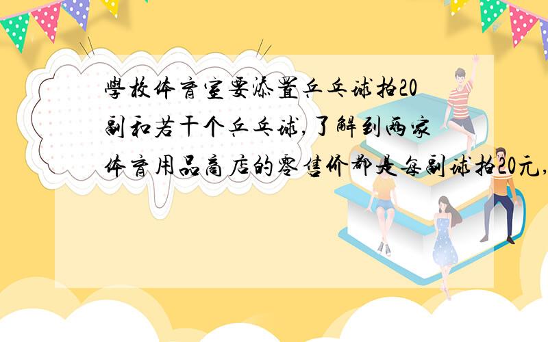 学校体育室要添置乒乓球拍20副和若干个乒乓球,了解到两家体育用品商店的零售价都是每副球拍20元,每个乒乓球0.6元,且都表示对集体购买优惠.甲店每买一副球拍赠送5个乒乓球,在对总价打9