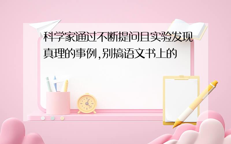 科学家通过不断提问且实验发现真理的事例,别搞语文书上的