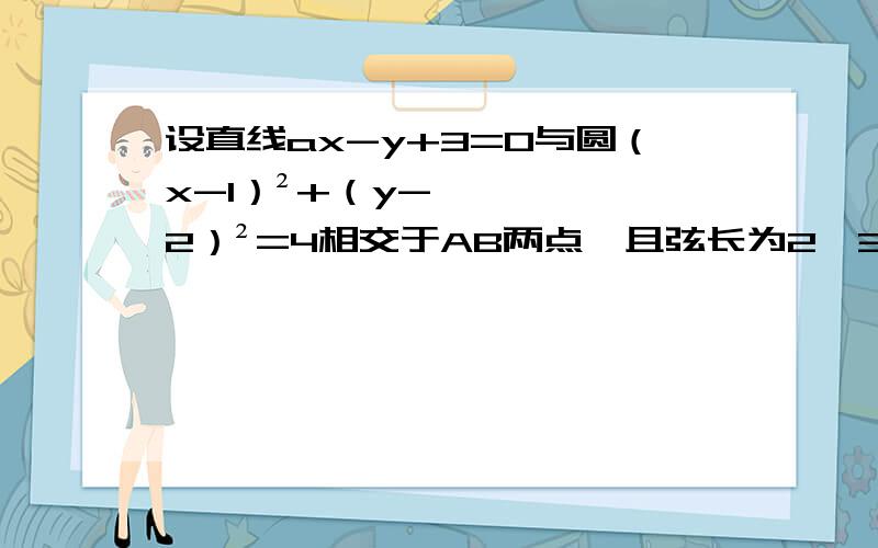 设直线ax-y+3=0与圆（x-1）²+（y-2）²=4相交于AB两点,且弦长为2√3,则a=?