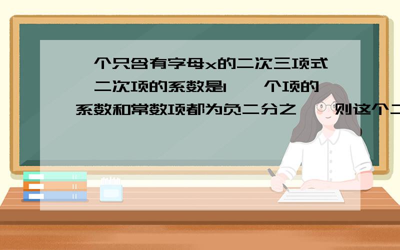 一个只含有字母x的二次三项式,二次项的系数是1,一个项的系数和常数项都为负二分之一,则这个二次三项为（    ）