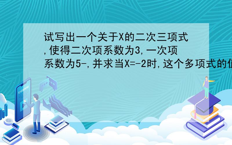 试写出一个关于X的二次三项式,使得二次项系数为3,一次项系数为5-,并求当X=-2时,这个多项式的值(要过程）