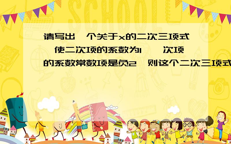 请写出一个关于x的二次三项式,使二次项的系数为1,一次项的系数常数项是负2,则这个二次三项式是____