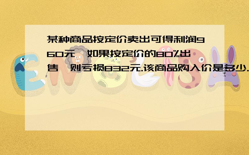 某种商品按定价卖出可得利润960元,如果按定价的80%出售,则亏损832元.该商品购入价是多少.