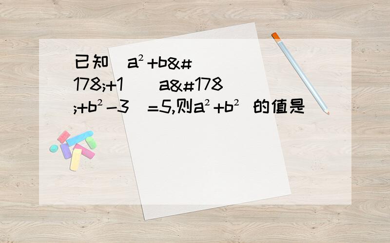 已知[a²+b²+1][a²+b²-3]=5,则a²+b² 的值是