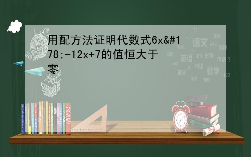 用配方法证明代数式6x²-12x+7的值恒大于零