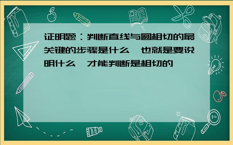 证明题：判断直线与圆相切的最关键的步骤是什么【也就是要说明什么,才能判断是相切的】