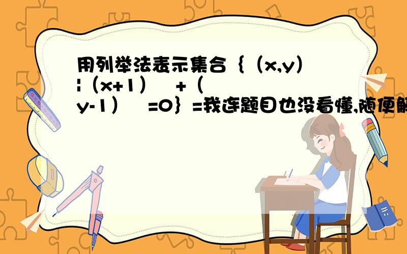 用列举法表示集合｛（x,y）|（x+1）²+（y-1）²=0｝=我连题目也没看懂,随便解题,顺便，不是随便、、