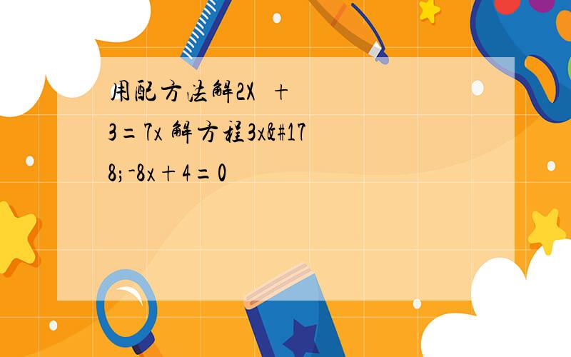 用配方法解2X²+3=7x 解方程3x²-8x+4=0