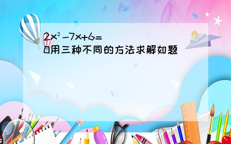 2x²-7x+6=0用三种不同的方法求解如题