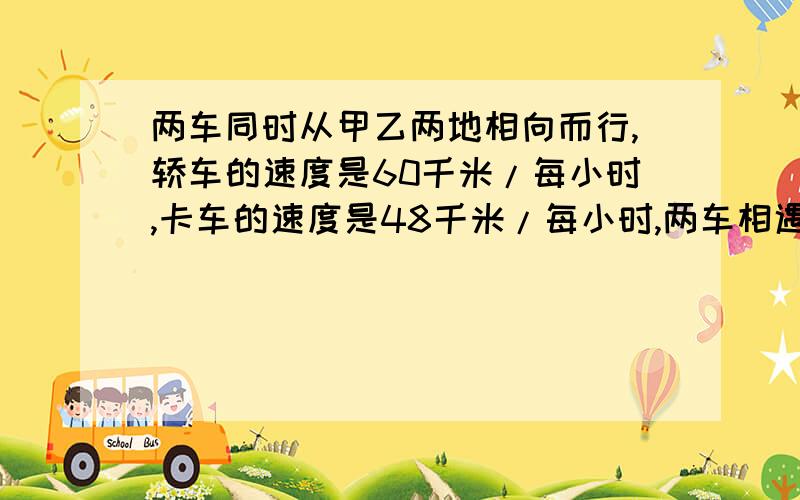 两车同时从甲乙两地相向而行,轿车的速度是60千米/每小时,卡车的速度是48千米/每小时,两车相遇是时轿车比卡车多行30千米.甲乙两地相距多少千米?