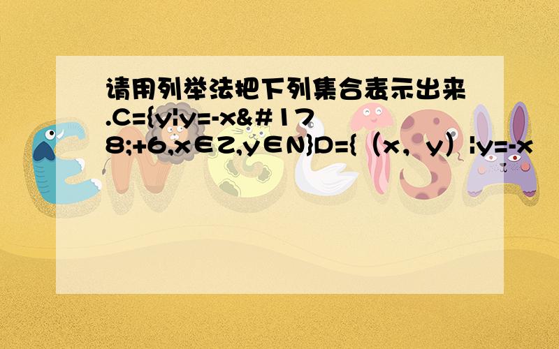 请用列举法把下列集合表示出来.C={y|y=-x²+6,x∈Z,y∈N}D={（x，y）|y=-x²+6，x∈N,y∈N}