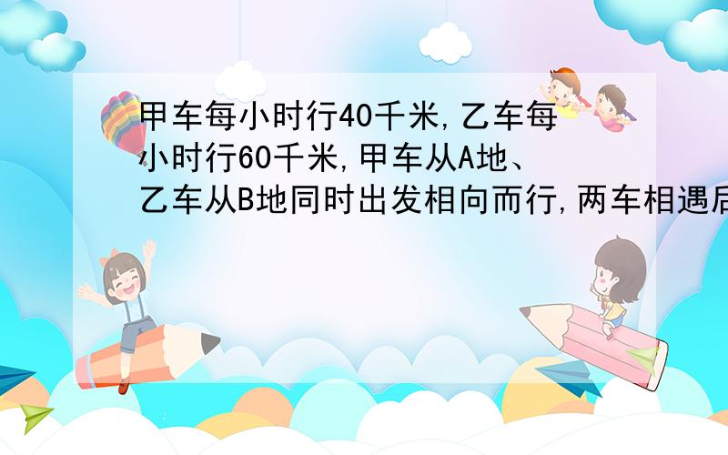 甲车每小时行40千米,乙车每小时行60千米,甲车从A地、乙车从B地同时出发相向而行,两车相遇后4.5小时,甲车到达B地,A、B两地相距多少千米?