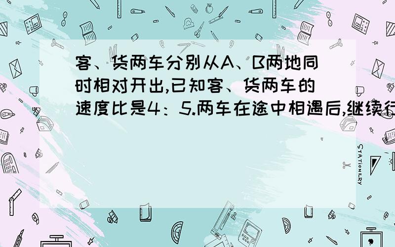 客、货两车分别从A、B两地同时相对开出,已知客、货两车的速度比是4：5.两车在途中相遇后,继续行驶.客车把速度提高20%,货车速度不变,再行4小时后,货车到达A地,而客车离B地还有115千米.A、B